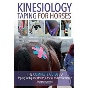 Kinesiology Taping for Horses: The Complete Guide to Taping for Equine Health, Fitness and Performance, Paperback - Katja Bredlau-Morich imagine