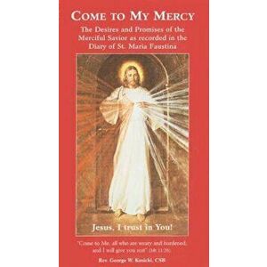 Come to My Mercy: The Desires and Promises of the Merciful Savior as Recorded in the Diary of St. Maria Faustina, Paperback - George W. Kosicki imagine
