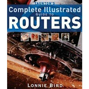 Taunton's Complete Illustrated Guide to Routers, Paperback - Lonnie Bird imagine