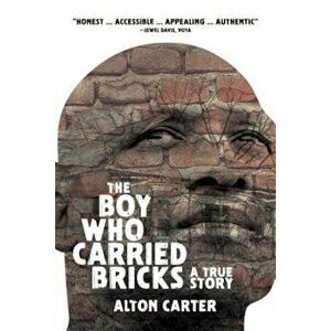 The Boy Who Carried Bricks: A True Story (Older YA Cover), Paperback - Alton Carter imagine