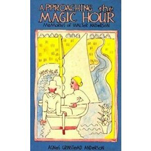 Approaching the Magic Hour: Memories of Walter Anderson, Paperback - Agnes Grinstead Anderson imagine
