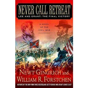 Never Call Retreat: Lee and Grant: The Final Victory, Paperback - Newt Gingrich imagine