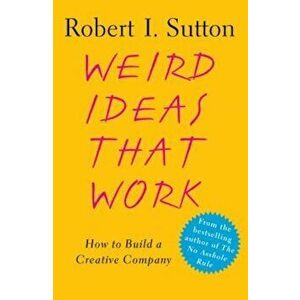 Weird Ideas That Work: How to Build a Creative Company, Paperback - Robert I. Sutton imagine