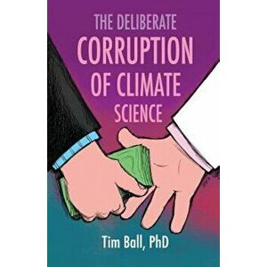 The Deliberate Corruption of Climate Science, Paperback - Tim Ball imagine