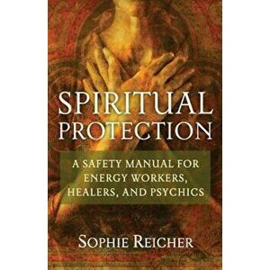 Spiritual Protection: A Safety Manual for Energy Workers, Healers, and Psychics, Paperback - Sophie Reichter imagine
