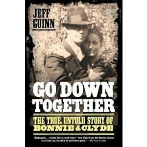Go Down Together: The True, Untold Story of Bonnie & Clyde, Paperback - Jeff Guinn imagine