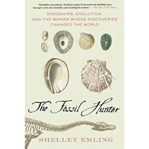 The Fossil Hunter: Dinosaurs, Evolution, and the Woman Whose Discoveries Changed the World, Paperback - Shelley Emling imagine