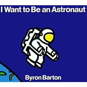 I Want to Be an Astronaut, Paperback - Byron Barton imagine