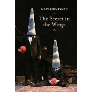 The Secret in the Wings: A Play, Paperback - Mary Zimmerman imagine