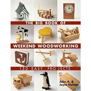 The Big Book of Weekend Woodworking: 150 Easy Projects, Paperback - John Nelson imagine