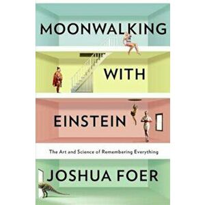 Moonwalking with Einstein: The Art and Science of Remembering Everything, Hardcover - Joshua Foer imagine