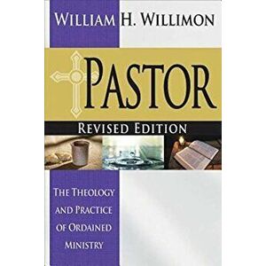 Pastor: Revised Edition: The Theology and Practice of Ordained Ministry, Paperback - William H. Willimon imagine