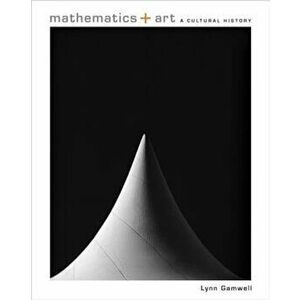 Mathematics + Art: A Cultural History, Hardcover - Lynn Gamwell imagine