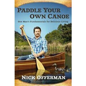 Paddle Your Own Canoe: One Man's Fundamentals for Delicious Living, Hardcover - Nick Offerman imagine