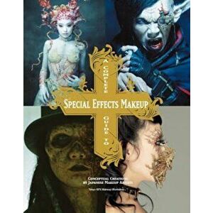 A Complete Guide to Special Effects Makeup: Conceptual Creations by Japanese Makeup Artists, Paperback - Tokyo Sfx Makeup Workshop imagine