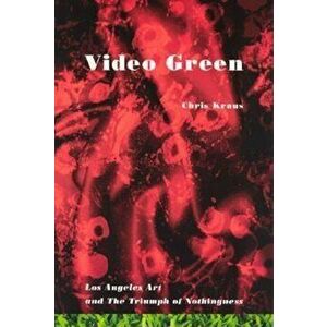 Video Green: Los Angeles Art and the Triumph of Nothingness, Paperback - Chris Kraus imagine