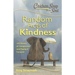 Chicken Soup for the Soul: Random Acts of Kindness: 101 Stories of Compassion and Paying It Forward, Paperback - Amy Newmark imagine