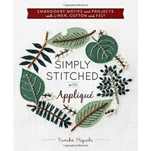 Simply Stitched with Appliqua: Embroidery Motifs and Projects with Linen, Cotton and Felt, Paperback - Yumiko Higuchi imagine