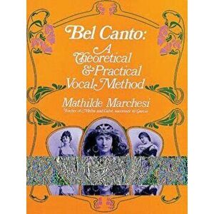 Bel Canto: A Theoretical and Practical Vocal Method, Paperback - Mathilde Marchesi imagine