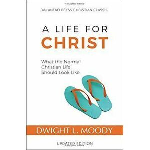 A Life for Christ: What the Normal Christian Life Should Look Like, Paperback - Dwight L. Moody imagine