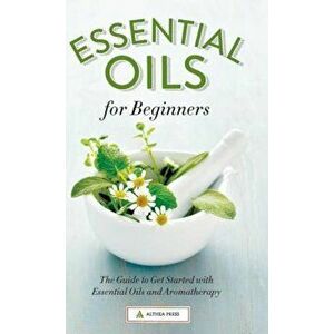 Essential Oils for Beginners: The Guide to Get Started with Essential Oils and Aromatherapy, Hardcover - Althea Press imagine