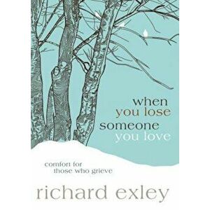 When You Lose Someone You Love: Comfort for Those Who Grieve, Paperback - Richard Exley imagine
