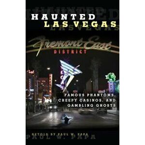 Haunted Las Vegas: Famous Phantoms, Creepy Casinos, and Gambling Ghosts, Paperback - Paul W. Papa imagine