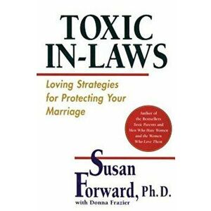 Toxic In-Laws: Loving Strategies for Protecting Your Marriage, Paperback - Susan Forward imagine