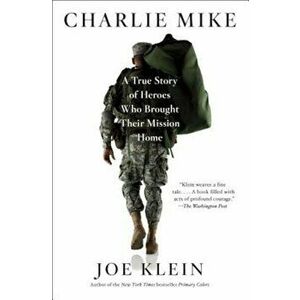 Charlie Mike: A True Story of Heroes Who Brought Their Mission Home, Paperback - Joe Klein imagine