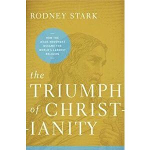 The Triumph of Christianity: How the Jesus Movement Became the World's Largest Religion, Paperback - Rodney Stark imagine