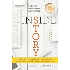 Inside Story: Everyone's Guide to Reporting and Writing Creative Nonfiction, Paperback - Julia Goldberg imagine