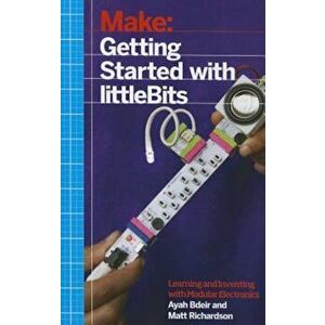 Getting Started with Littlebits: Prototyping and Inventing with Modular Electronics, Paperback - Ayah Bdeir imagine