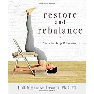 Restore and Rebalance: Yoga for Deep Relaxation, Paperback - Judith Hanson Lasater imagine