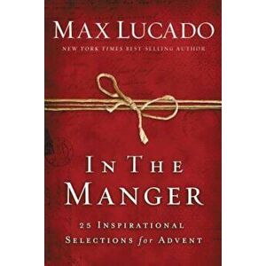 In the Manger: 25 Inspirational Selections for Advent, Hardcover - Max Lucado imagine