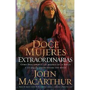 Doce Mujeres Extraordinarias: Como Dios Formo a Las Mujeres de la Biblia y Lo Que El Quiere Hacer Con Usted, Paperback - John F. MacArthur imagine