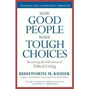 How Good People Make Tough Choices: Resolving the Dilemmas of Ethical Living, Paperback - Rushworth M. Kidder imagine