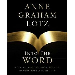 Into the Word: 52 Life-Changing Bible Studies for Individuals and Groups, Paperback - Anne Graham Lotz imagine