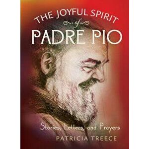 The Joyful Spirit of Padre Pio: Stories, Letters, and Prayers, Hardcover - Patricia Treece imagine