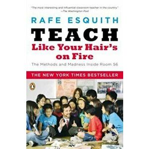 Teach Like Your Hair's on Fire: The Methods and Madness Inside Room 56, Paperback - Rafe Esquith imagine