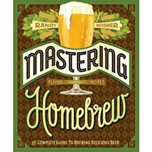 Mastering Homebrew: The Complete Guide to Brewing Delicious Beer, Paperback - Randy Mosher imagine