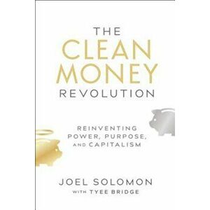 The Clean Money Revolution: Reinventing Power, Purpose, and Capitalism, Hardcover - Joel Solomon imagine