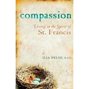 Compassion: Living in the Spirit of St. Francis, Paperback - Ilia Delio imagine