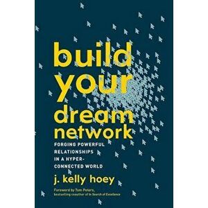 Build Your Dream Network: Forging Powerful Relationships in a Hyper-Connected World, Paperback - J. Kelly Hoey imagine