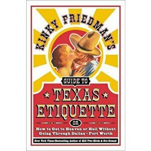 Kinky Friedman's Guide to Texas Etiquette: Or How to Get to Heaven or Hell Without Going Through Dallas-Fort Worth, Paperback - Kinky Friedman imagine