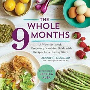 The Whole 9 Months: A Week-By-Week Pregnancy Nutrition Guide with Recipes for a Healthy Start, Paperback - Jennifer Lang imagine