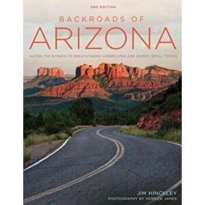 Backroads of Arizona - Second Edition: Along the Byways to Breathtaking Landscapes and Quirky Small Towns, Paperback - Jim Hinckley imagine