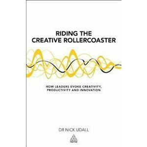 Riding the Creative Rollercoaster: How Leaders Evoke Creativity, Productivity and Innovation, Paperback - Nicholas Udall imagine