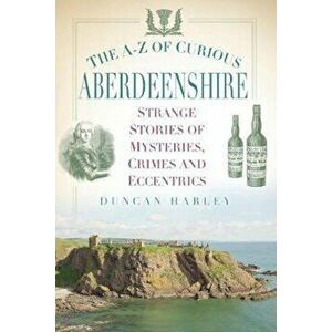 A-Z of Curious Aberdeenshire, Paperback - Duncan Harley imagine
