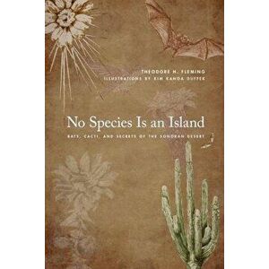 No Species Is an Island: Bats, Cacti, and Secrets of the Sonoran Desert, Paperback - Theodore H. Fleming imagine