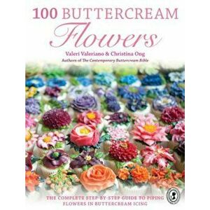 100 Buttercream Flowers: The Complete Step-By-Step Guide to Piping Flowers in Buttercream Icing, Paperback - Valeri Valeriano imagine